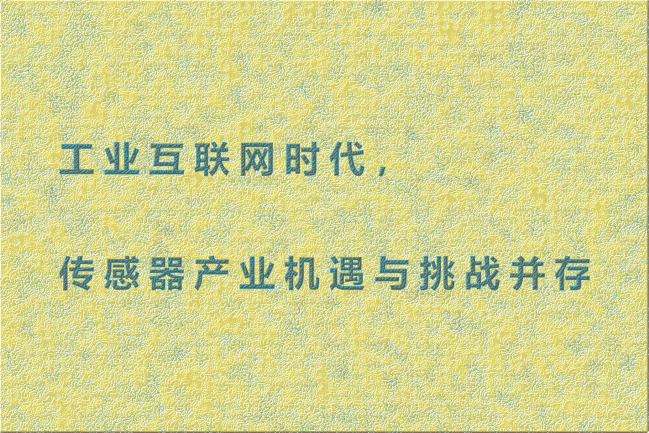 工業(yè)互聯(lián)網(wǎng)時代，傳感器產(chǎn)業(yè)機(jī)遇與挑戰(zhàn)并存