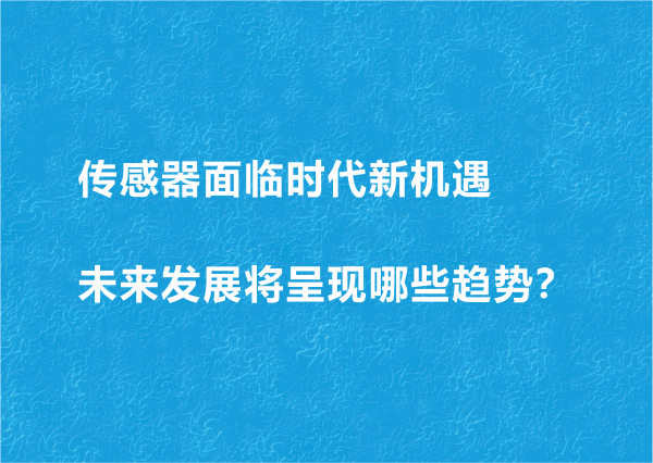 傳感器面臨時(shí)代新機(jī)遇 未來(lái)發(fā)展將呈現(xiàn)哪些趨勢(shì)？